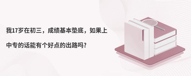 我17歲在初三，成績基本墊底，如果上中專的話能有個好點的出路嗎?